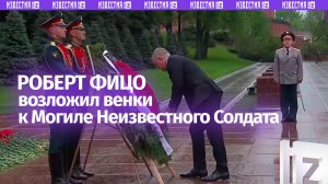 Премьер Словакии Роберт Фицо прилетел в Москву и возложил венки к Могиле Неизвестного Солдата