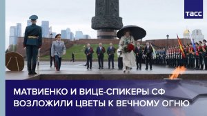 Матвиенко и вице-спикеры СФ возложили цветы к Вечному огню