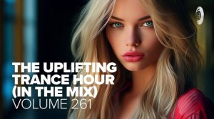 THE UPLIFTING TRANCE HOUR IN THE MIX VOL. 261 [FULL SET]