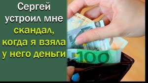 Сергей устроил мне скандал, когда я взяла у него деньги