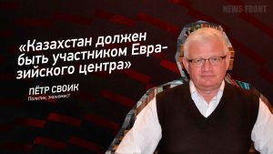 «Казахстан должен быть участником Евразийского центра» - Пётр Своик