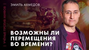 Возможны ли перемещения во времени? | Эмиль Ахмедов | Ученые против мифов 25-9