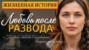 ЛЮБОВЬ ПОСЛЕ РАЗВОДА\» Жизненная история, которая оставит след в каждом сердце…