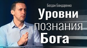 Уровни познания Бога | Богдан Бондаренко | Проповеди христианские