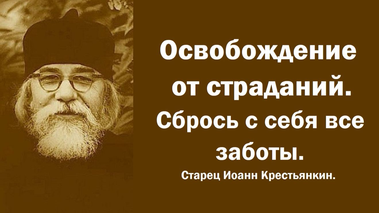 Освобождение от страданий. Сбрось с себя все заботы. Старец Иоанн Крестьянкин.