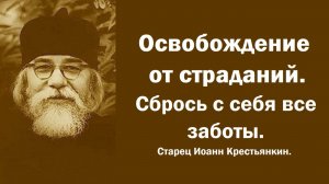 Освобождение от страданий. Сбрось с себя все заботы. Старец Иоанн Крестьянкин.