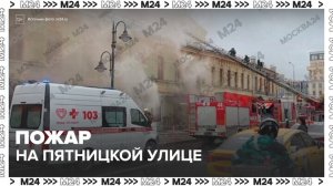 Двухэтажное здание загорелось на Пятницкой улице в центре Москвы - Москва 24