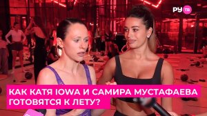 Как Катя IOWA и Самира Мустафаева готовятся к лету?