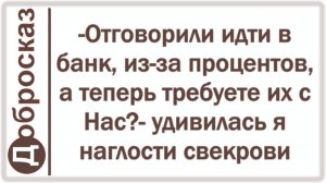 -Отговорили идти в банк, из-за процентов, а теперь требуете их с Нас?- удивилась я наглости свекрови