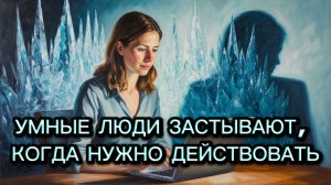 Почему умные люди застывают, а дураки действуют