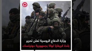وزارة الدفاع الروسية تعلن أن القوات الروسية حررت بلدة كريفايا لوكا في جمهورية دونيتسك