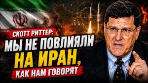 СКОТТ РИТТЕР: Мы не повлияли на Иран, как нам говорят