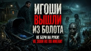 ИГОШИ ВЫШЛИ ИЗ БОЛОТА: Не бери на руки! Не зови их по имени! Жуткая история про болотных игошей