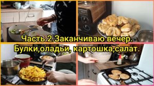 Часть 2.Заканчиваю вечер.Булки, оладьи, картошка, салат.