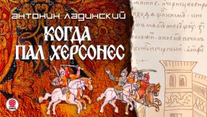 АНТОНИН ЛАДИНСКИЙ «КОГДА ПАЛ ХЕРСОНЕС». Аудиокнига. Читает Всеволод Кузнецов