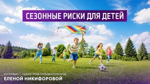 Сезонные риски для детей. Интервью с педиатром- пульмонологом Еленой Никифоровой