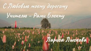 С Любовью моему дорогому Учителю - Рами Блекту © Лариса Лыскова С любовью и благодарностью Учителю