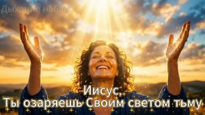 Песня«Иисус ,Ты озаряешь Своим светом тьму»