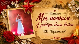 Концерт «Мы помним...А завтра была война» - КЦ «Братеево» (07.05.2026)