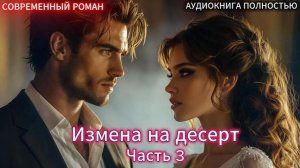 Измена на десерт | Часть 3 ФИНАЛ |СОВРЕМЕННЫЙ ЛЮБОВНЫЙ РОМАН | АУДИОКНИГИ | слушать полностью