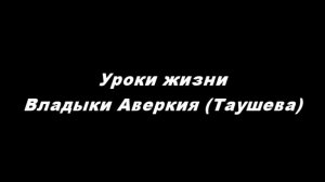 Уроки жизни Владыки Аверкия (Таушева)