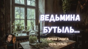 ВЕДЬМИНА БУТЫЛЬ... ЛИЧНАЯ ЗАЩИТА... ОЧЕНЬ СИЛЬНЫЙ РИТУАЛ