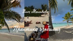 ВЛОГ МАЛЬДИВЫ: ПРАКТИКА ИЗОБИЛИЯ