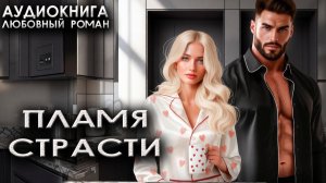 Пламя страсти слушать аудиокнига про любовные романы
