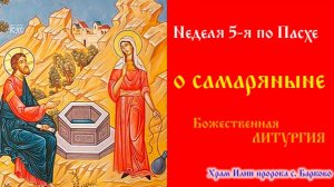 Неделя 5-я по Пасхе, о самаряныне. Божественная Литургия.