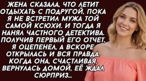 Жена улетела отдыхать с подругой. А я нанял частного детектива. Получив  его отчет, я оцепенел!
