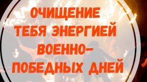 ОЧИЩЕНИЕ ТЕБЯ ЭНЕРГИЕЙ ВОЕННО ПОБЕДНЫХ ДНЕЙ