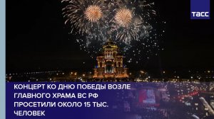 Концерт ко Дню Победы возле Главного храма ВС РФ просетили около 15 тыс. человек