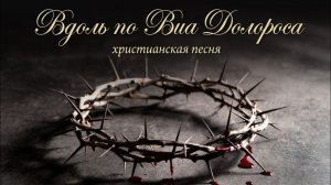Вдоль по Виа Долороса | ХРИСТИАНСКАЯ ПЕСНЯ