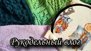 Рукодельный влог. Два новых проекта