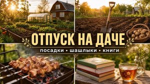 09.05.26 отпуск на даче - посадки, шашлыки, книги