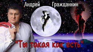Андрей Гражданкин - Ты такая как есть