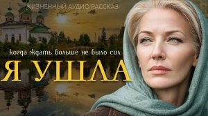 Я УШЛА» — Жизненная история о любви, предательстве и женском выборе