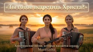 Ты готов встретить Христа – Maranatha