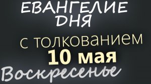 10 мая Воскресенье Евангелие дня 2026 с толкованием