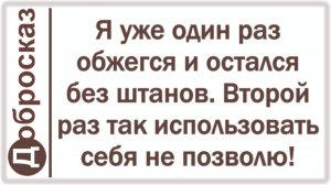 Я уже один раз обжегся и остался без штанов. Второй раз так использовать себя не позволю!