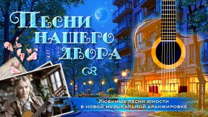 ПЕСНИ НАШЕГО ДВОРА. Любимые песни юности в новом звучании