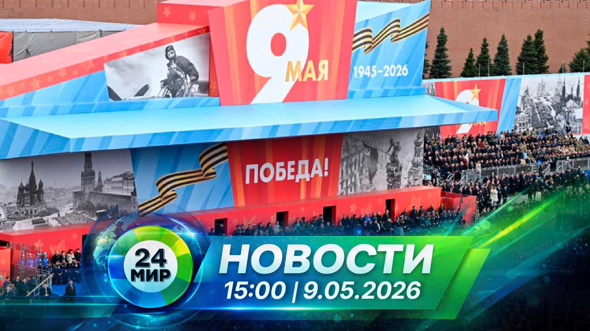Новости 9 мая 2026 года 15:00 | Выпуск новостей | МИР 24