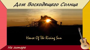 ДОМ ВОСХОДЯЩЕГО СОЛНЦА - английская фолк-баллада на гитаре.