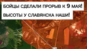 Успех бойцов ко Дню Победы: ВЫСОТЫ У СЛАВЯНСКА НАШИ! Военные сводки 09.05.2026