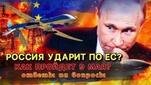 Россия ударит по ЕС? Как пройдёт 9 мая? Ответы на вопросы