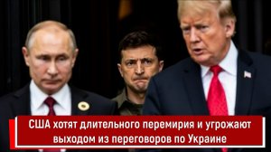 США хотят длительного перемирия и угрожают выходом из переговоров по Украине