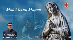 ЖИЗНЬ В БЛАГОДАТИ. Май месяц Марии.