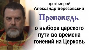 О выборе царского пути во времена гонений на Церковь (2026.05.08). Прот. Александр Березовский