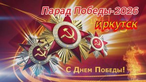Парад Победы -2026 и шествие Бессмертного полка в Иркутске