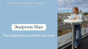 Энергии мая. Распаковка новой жизни